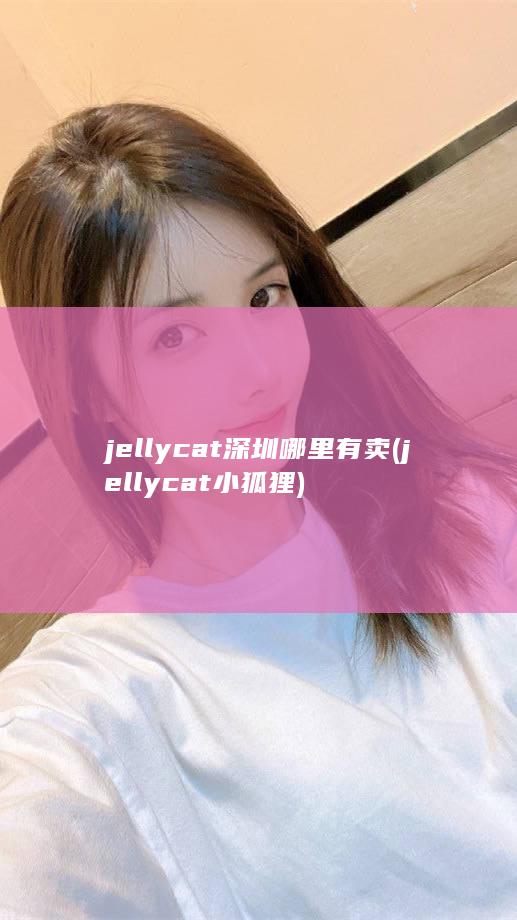 jellycat深圳哪里有卖 (jellycat小狐狸)